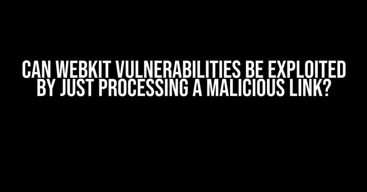 Can WebKit vulnerabilities be exploited by just processing a malicious link?