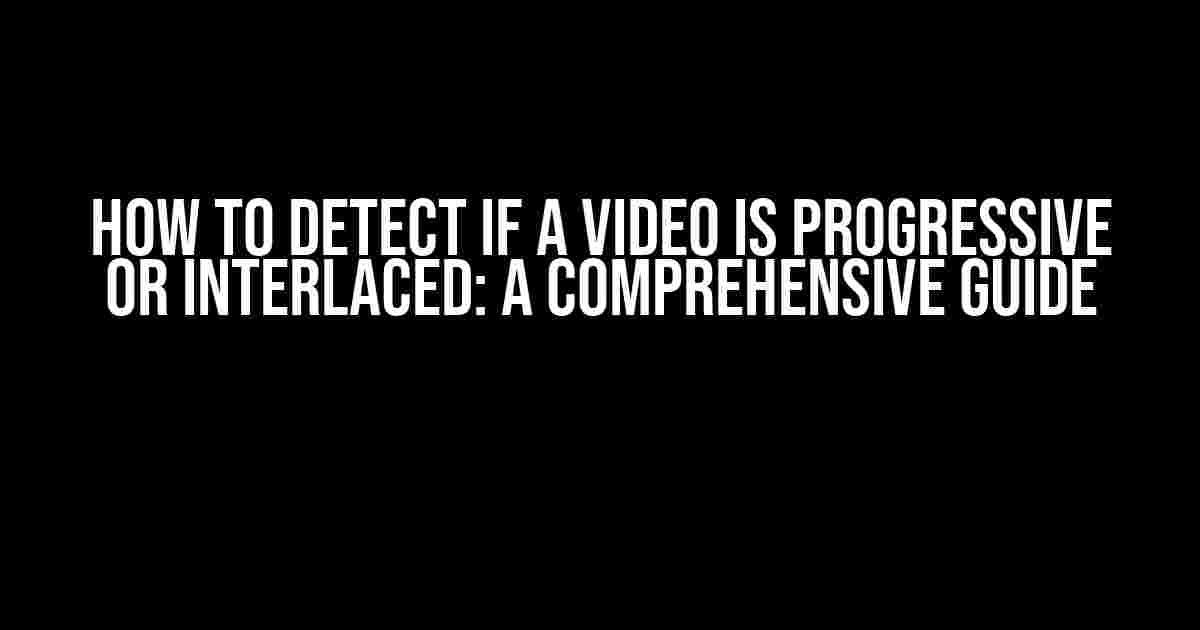 How to Detect if a Video is Progressive or Interlaced: A Comprehensive Guide