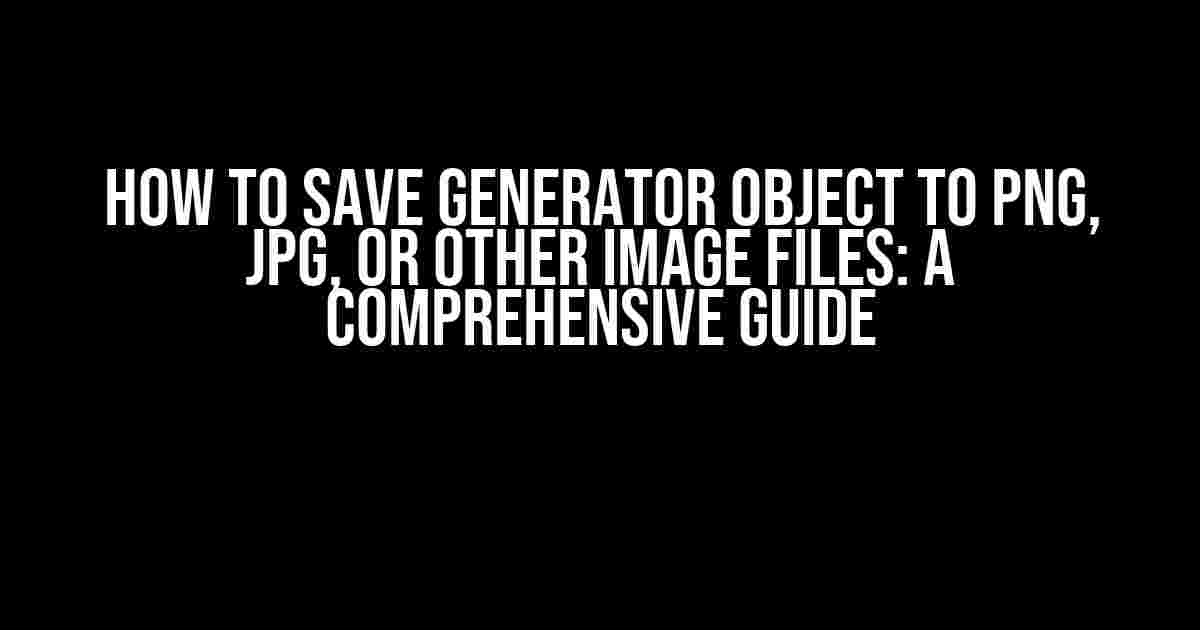 How to Save Generator Object to PNG, JPG, or Other Image Files: A Comprehensive Guide