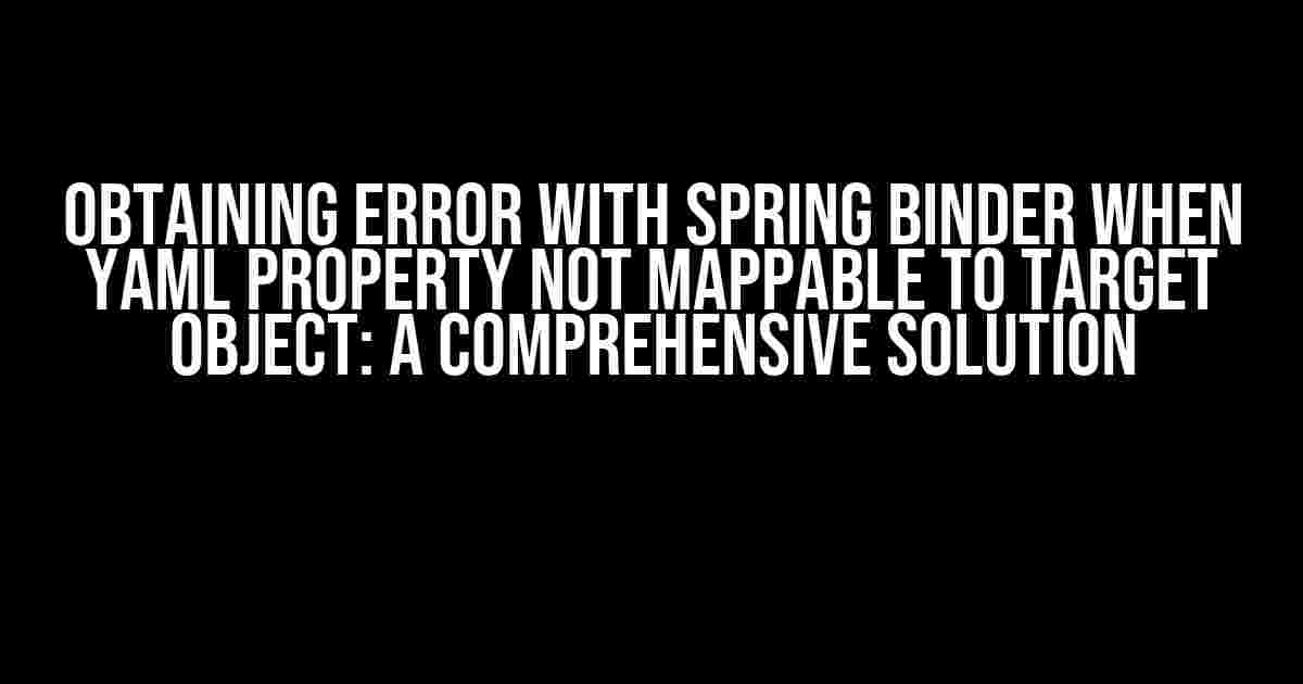 Obtaining Error with Spring Binder when YAML Property Not Mappable to Target Object: A Comprehensive Solution