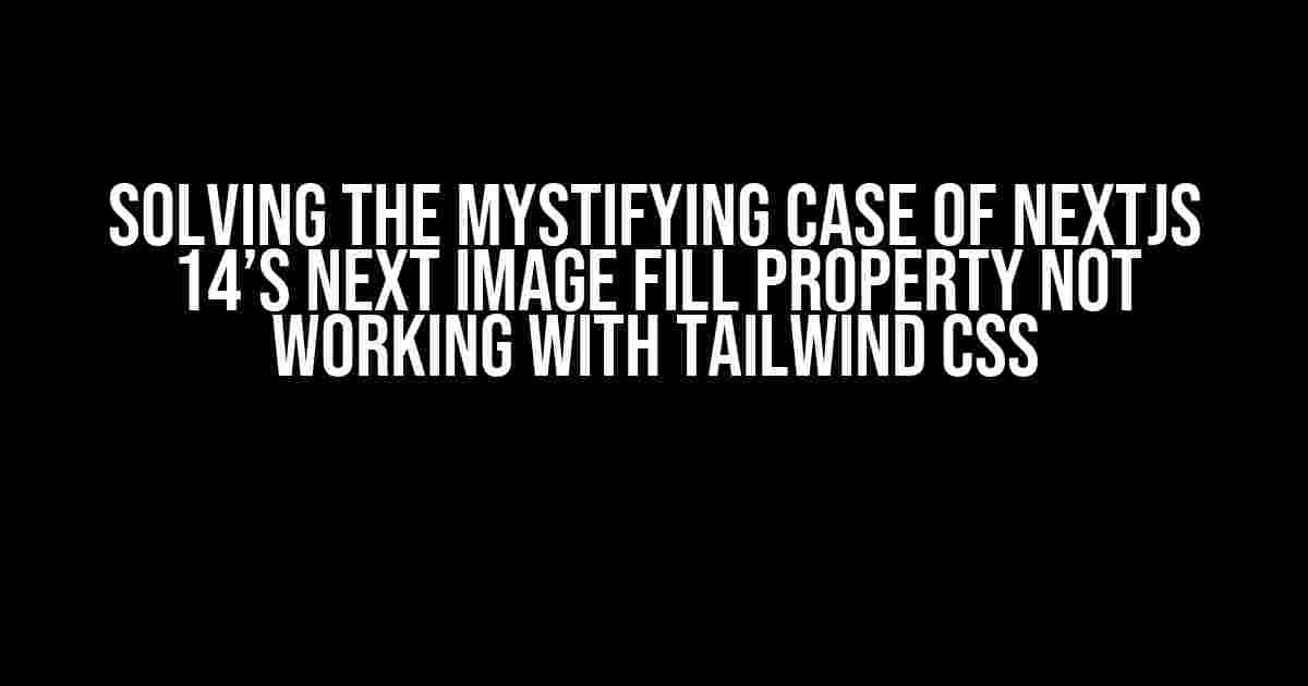 Solving the Mystifying Case of NextJS 14’s Next Image Fill Property Not Working with Tailwind CSS