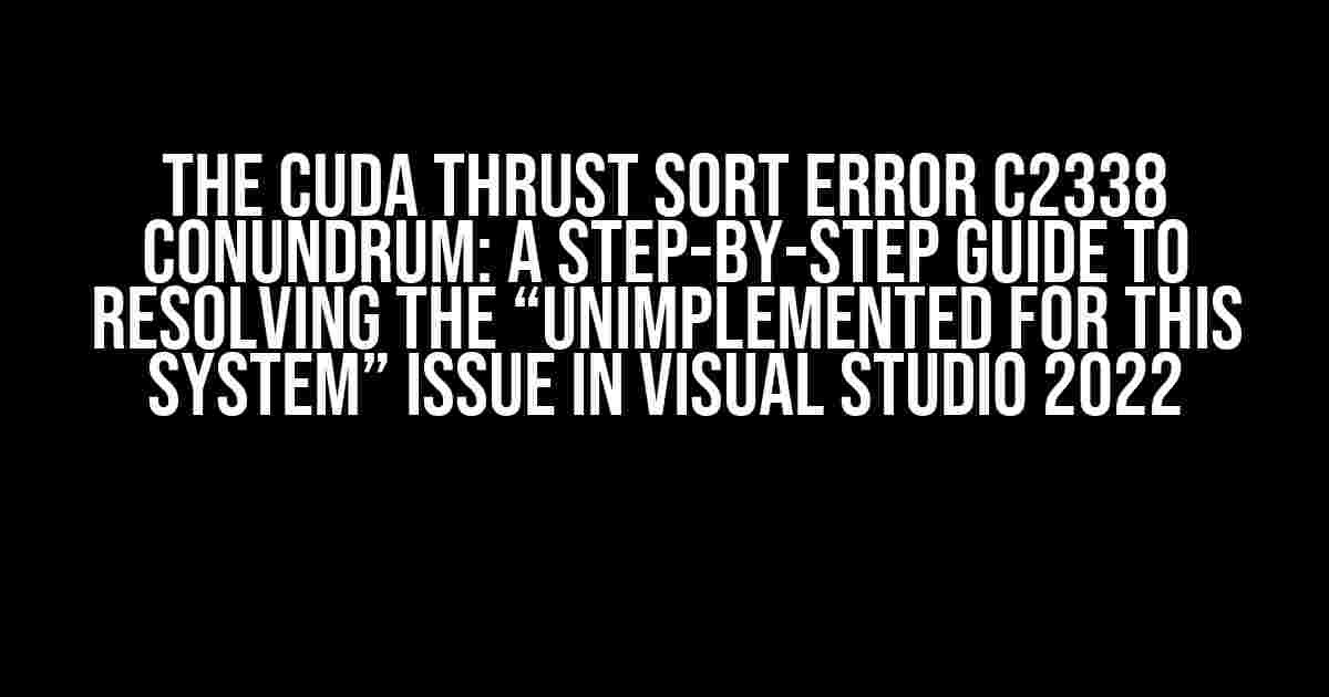 The CUDA Thrust Sort Error C2338 Conundrum: A Step-by-Step Guide to Resolving the “Unimplemented for this System” Issue in Visual Studio 2022