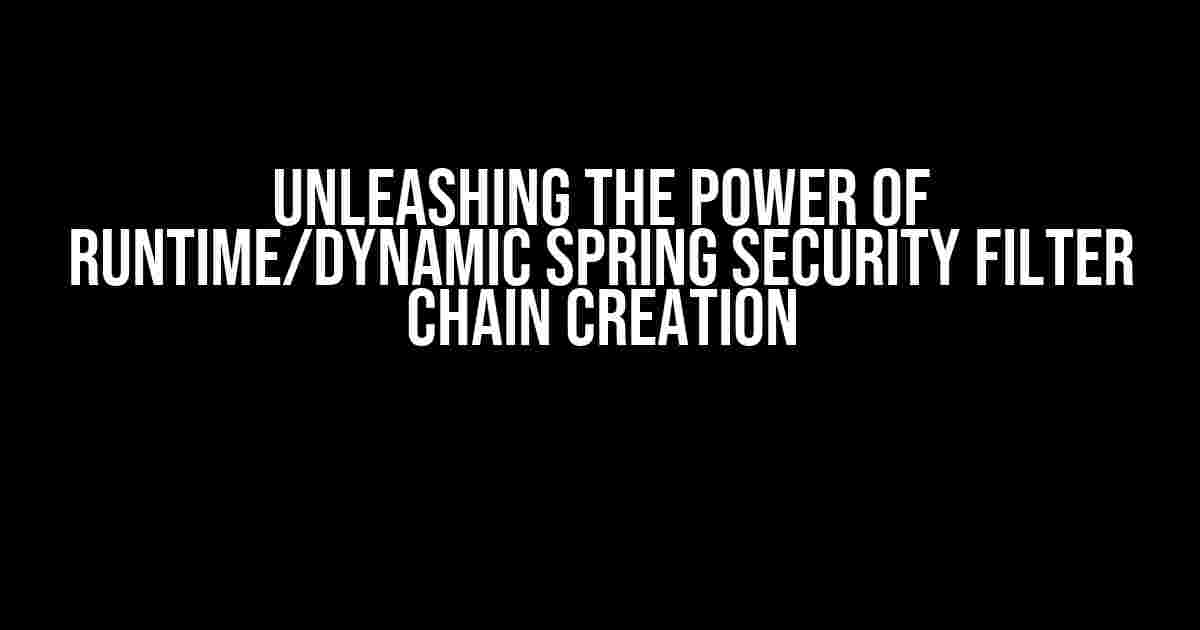 Unleashing the Power of Runtime/Dynamic Spring Security Filter Chain Creation