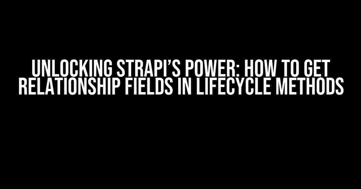 Unlocking Strapi’s Power: How to Get Relationship Fields in Lifecycle Methods