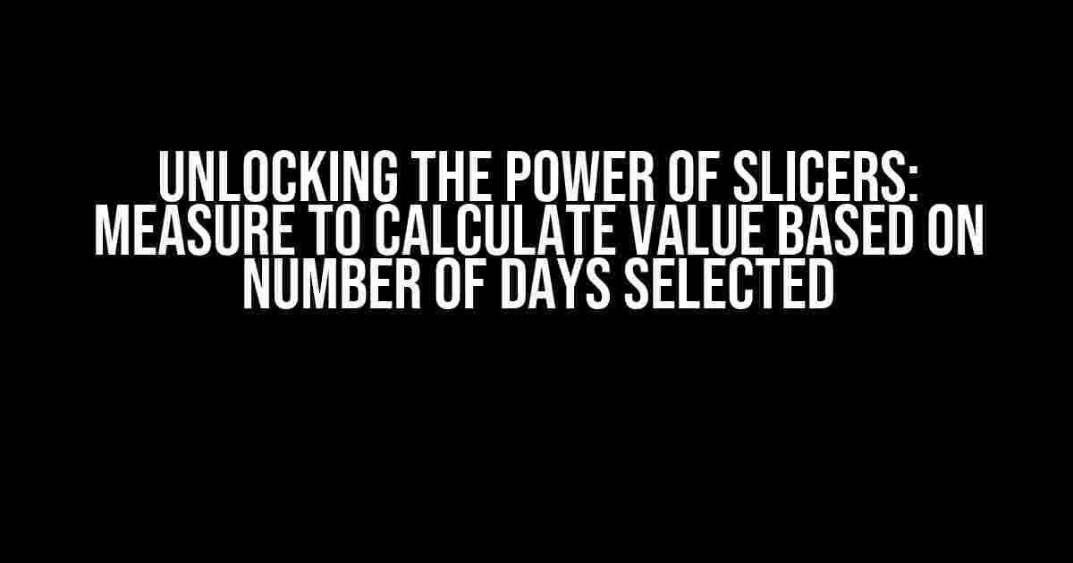 Unlocking the Power of Slicers: Measure to Calculate Value Based on Number of Days Selected