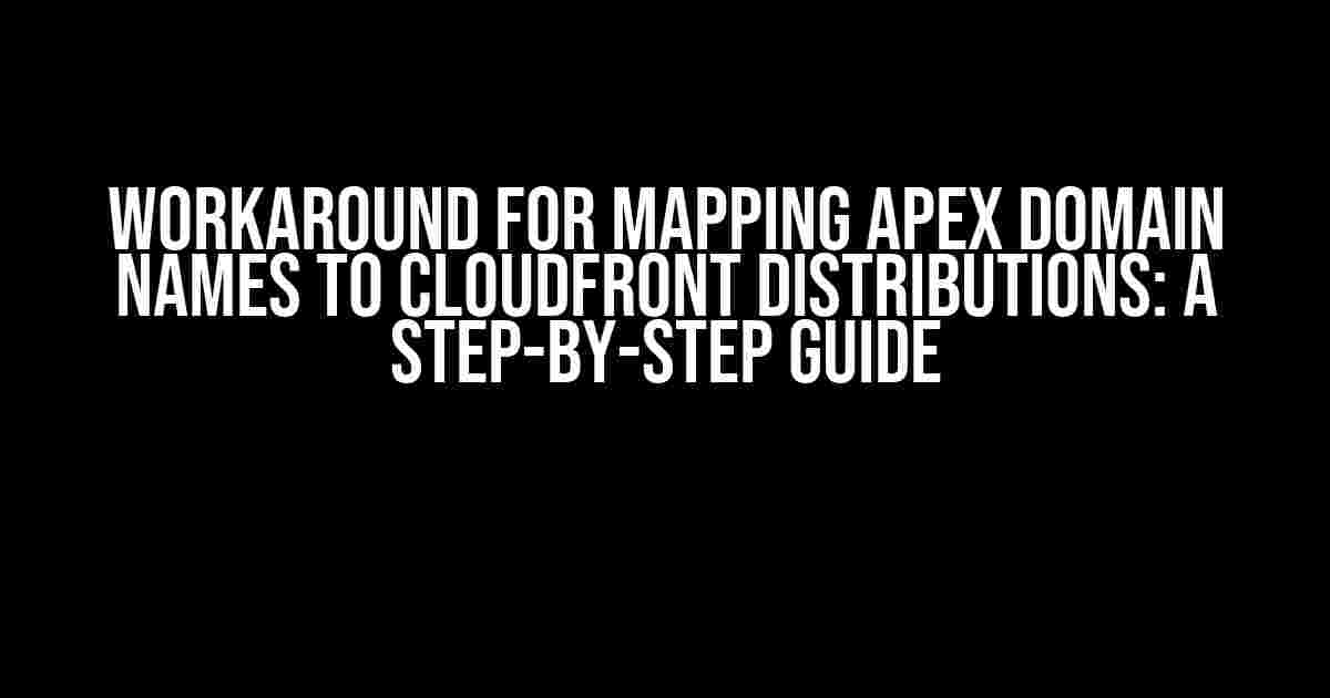 Workaround for Mapping Apex Domain Names to CloudFront Distributions: A Step-by-Step Guide